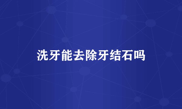 洗牙能去除牙结石吗