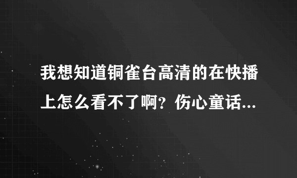 我想知道铜雀台高清的在快播上怎么看不了啊？伤心童话刚上映没几天就能看到高清版的了，为什么这个只有TS
