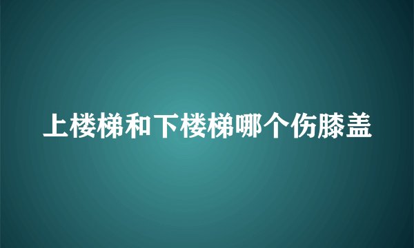 上楼梯和下楼梯哪个伤膝盖