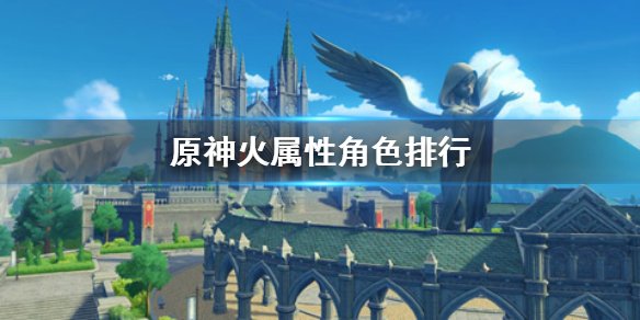 《原神》火属性角色排行 火属性角色培养谁好