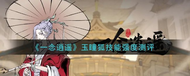 《一念逍遥》玉瞳狐技能强度测评