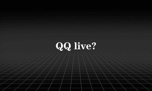 QQ live?