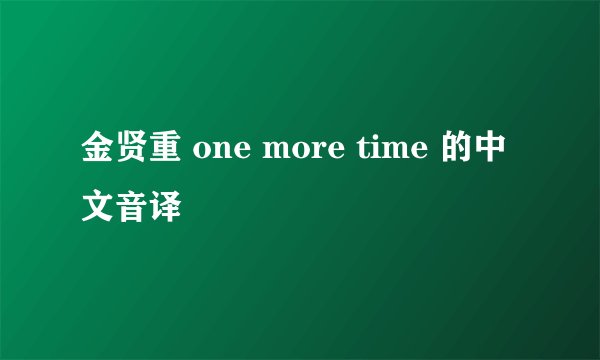 金贤重 one more time 的中文音译
