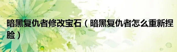 暗黑复仇者修改宝石（暗黑复仇者怎么重新捏脸）