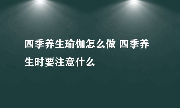 四季养生瑜伽怎么做 四季养生时要注意什么