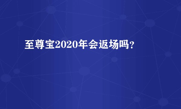 至尊宝2020年会返场吗？