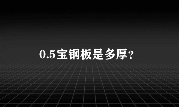 0.5宝钢板是多厚？