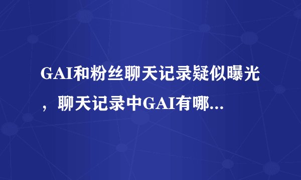 GAI和粉丝聊天记录疑似曝光，聊天记录中GAI有哪些违规行为？