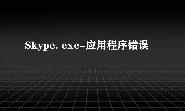 Skype. exe-应用程序错误