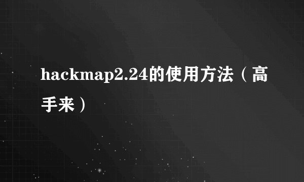 hackmap2.24的使用方法（高手来）
