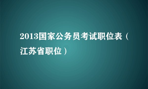 2013国家公务员考试职位表(江苏省职位)