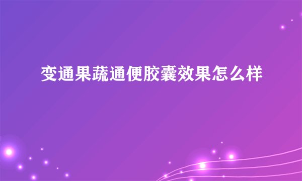 变通果蔬通便胶囊效果怎么样