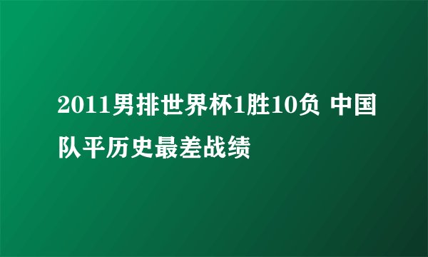 2011男排世界杯1胜10负 中国队平历史最差战绩
