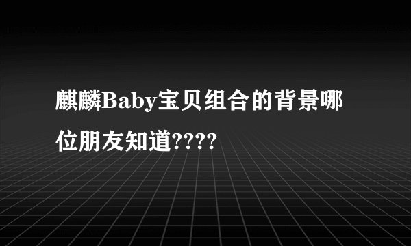 麒麟Baby宝贝组合的背景哪位朋友知道????