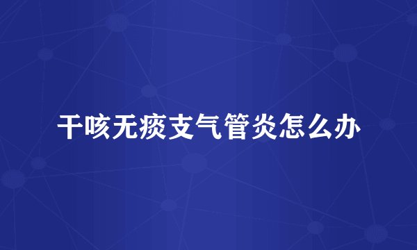 干咳无痰支气管炎怎么办