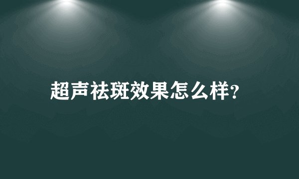 超声祛斑效果怎么样？