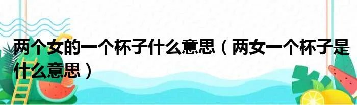 两个女的一个杯子什么意思（两女一个杯子是什么意思）