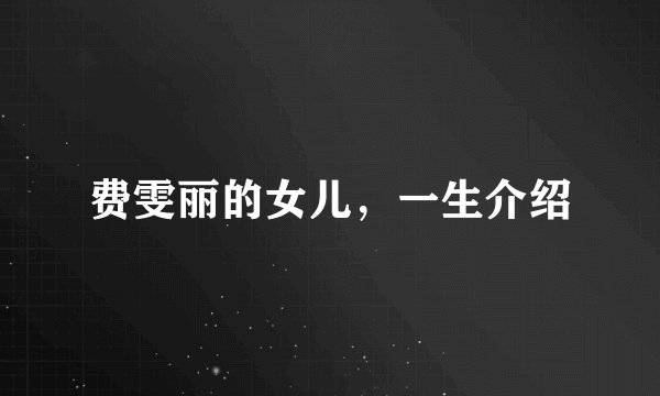 费雯丽的女儿，一生介绍