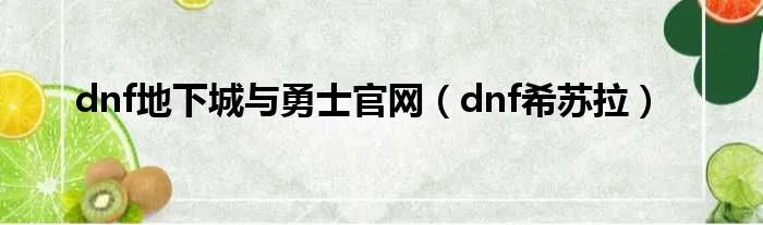 dnf地下城与勇士官网（dnf希苏拉）