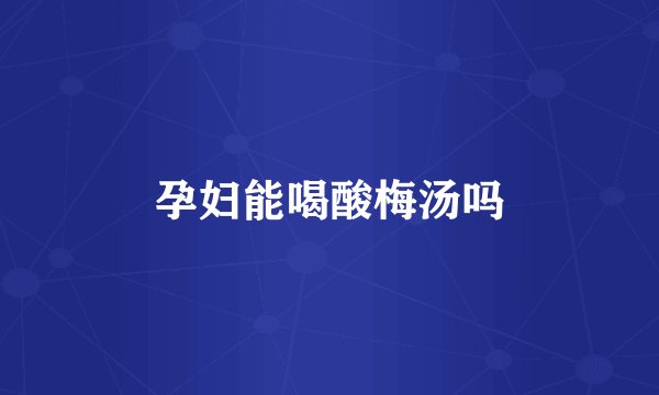 孕妇能喝酸梅汤吗