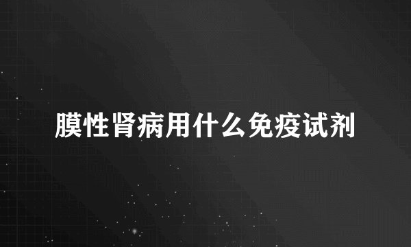 膜性肾病用什么免疫试剂
