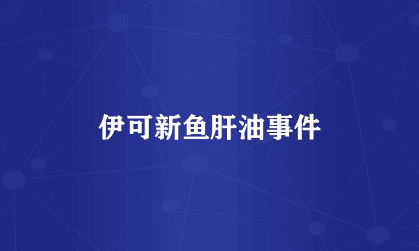 伊可新鱼肝油事件