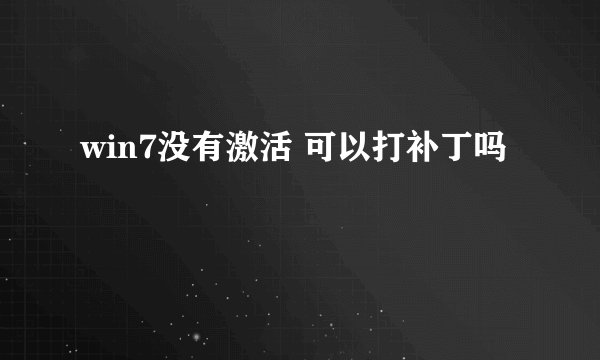 win7没有激活 可以打补丁吗