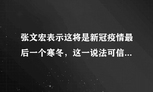 张文宏表示这将是新冠疫情最后一个寒冬，这一说法可信度有多大？