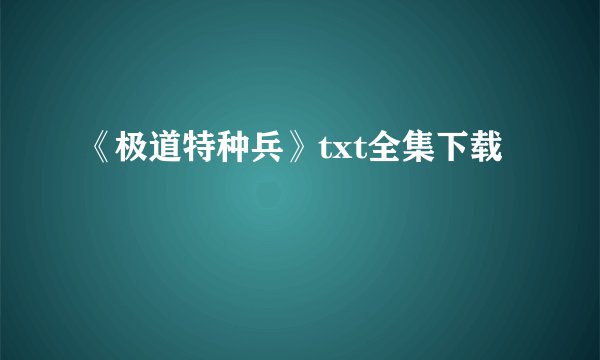 《极道特种兵》txt全集下载