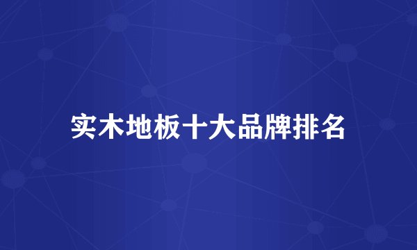 实木地板十大品牌排名