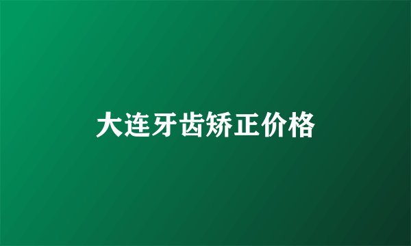 大连牙齿矫正价格