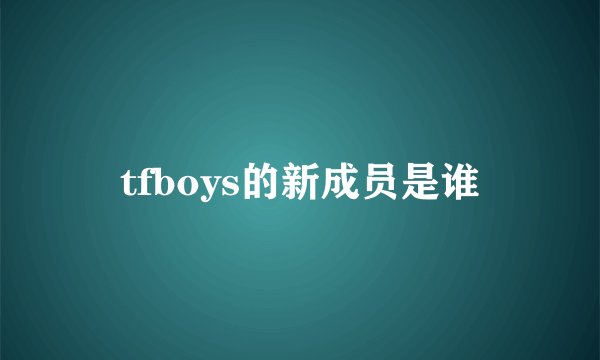 tfboys的新成员是谁