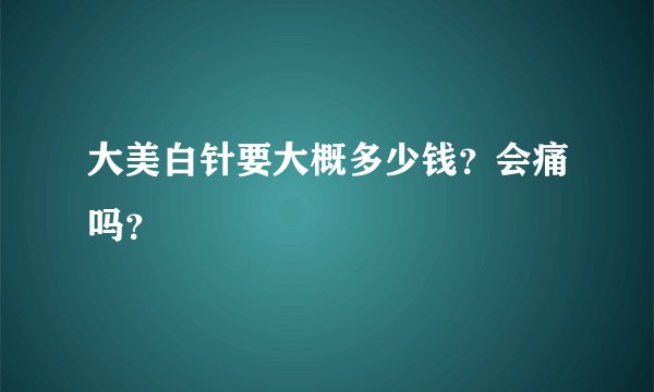 大美白针要大概多少钱？会痛吗？