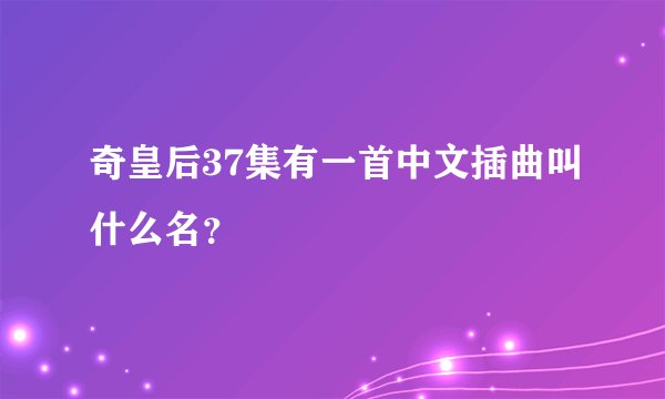 奇皇后37集有一首中文插曲叫什么名？
