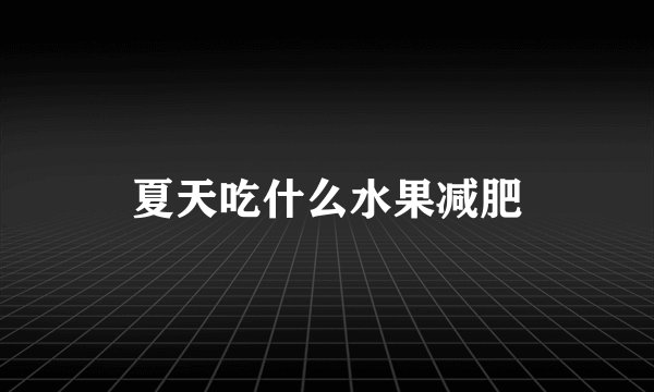 夏天吃什么水果减肥
