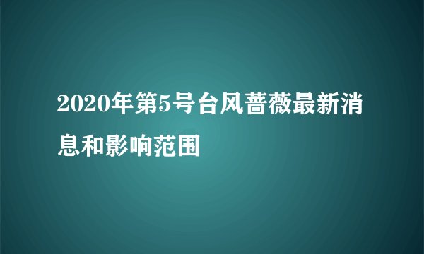 2020年第5号台风蔷薇最新消息和影响范围