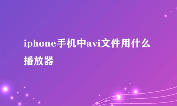 iphone手机中avi文件用什么播放器