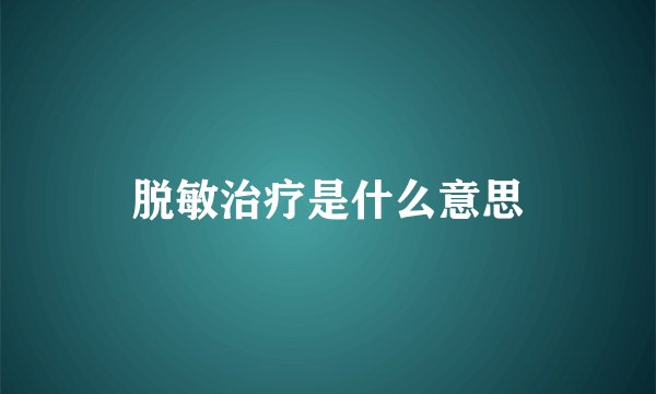 脱敏治疗是什么意思