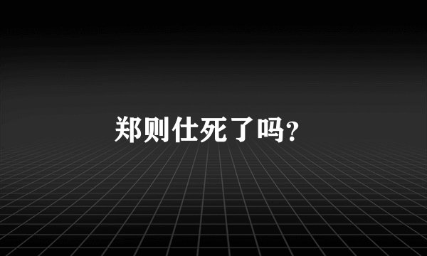 郑则仕死了吗？