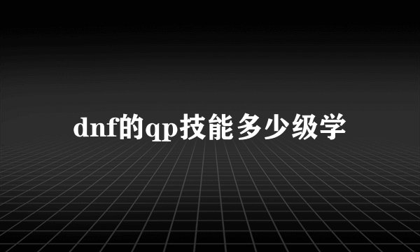 dnf的qp技能多少级学