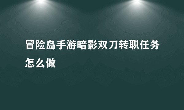 冒险岛手游暗影双刀转职任务怎么做