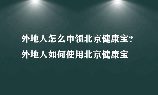 外地人怎么申领北京健康宝？外地人如何使用北京健康宝