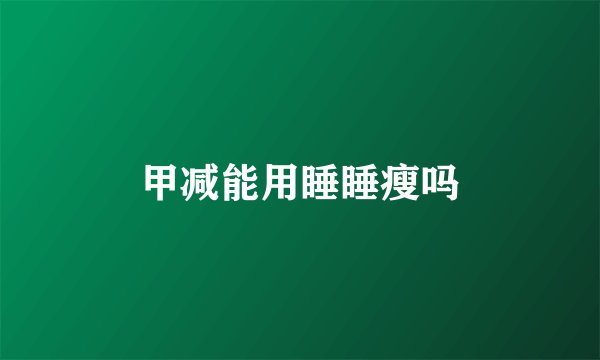 甲减能用睡睡瘦吗