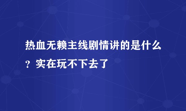热血无赖主线剧情讲的是什么？实在玩不下去了