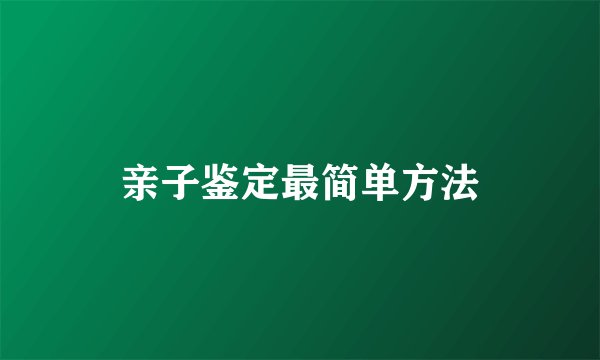 亲子鉴定最简单方法
