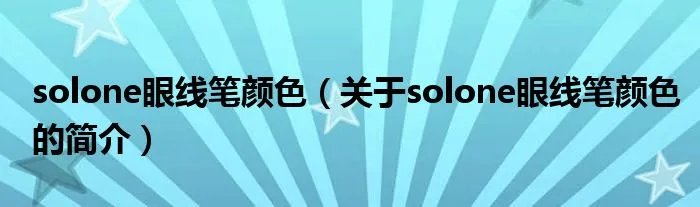 solone眼线笔颜色（关于solone眼线笔颜色的简介）