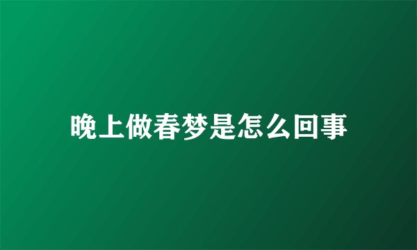 晚上做春梦是怎么回事