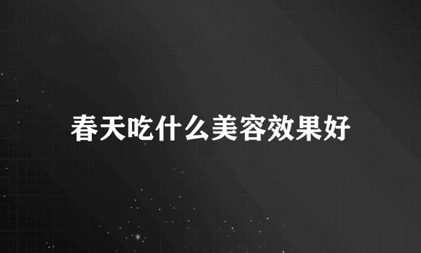 春天吃什么美容效果好