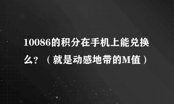 10086的积分在手机上能兑换么？（就是动感地带的M值）