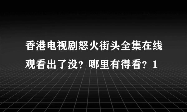 香港电视剧怒火街头全集在线观看出了没？哪里有得看？1